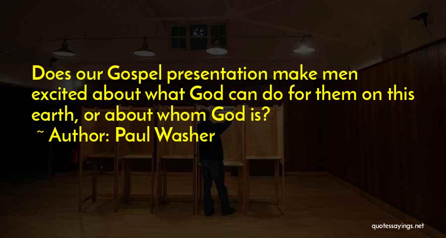 Paul Washer Quotes: Does Our Gospel Presentation Make Men Excited About What God Can Do For Them On This Earth, Or About Whom