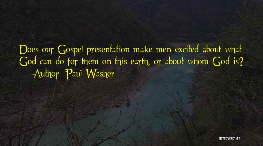 Paul Washer Quotes: Does Our Gospel Presentation Make Men Excited About What God Can Do For Them On This Earth, Or About Whom