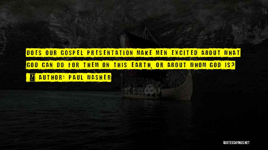 Paul Washer Quotes: Does Our Gospel Presentation Make Men Excited About What God Can Do For Them On This Earth, Or About Whom