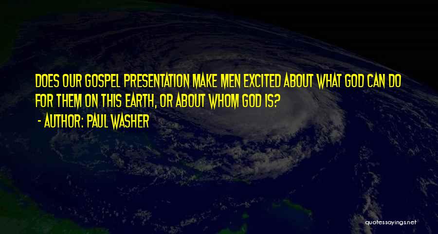 Paul Washer Quotes: Does Our Gospel Presentation Make Men Excited About What God Can Do For Them On This Earth, Or About Whom