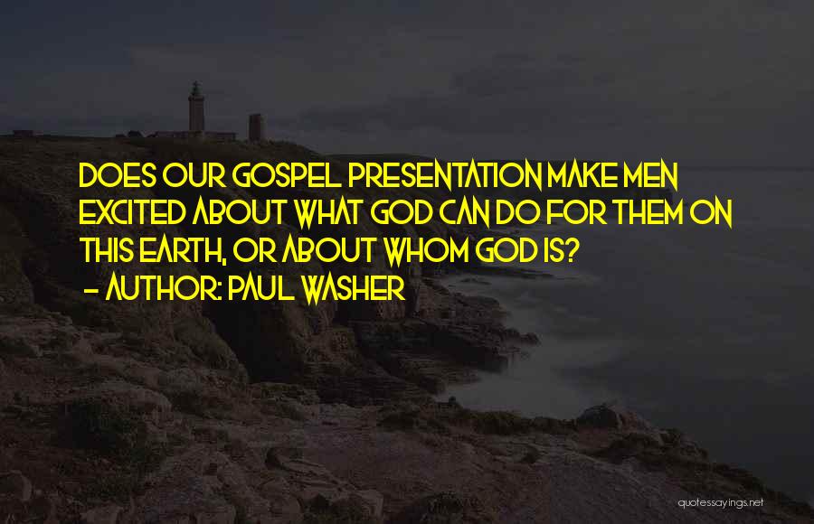 Paul Washer Quotes: Does Our Gospel Presentation Make Men Excited About What God Can Do For Them On This Earth, Or About Whom