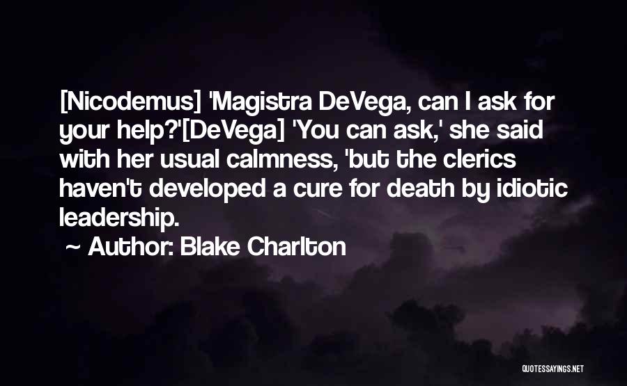 Blake Charlton Quotes: [nicodemus] 'magistra Devega, Can I Ask For Your Help?'[devega] 'you Can Ask,' She Said With Her Usual Calmness, 'but The