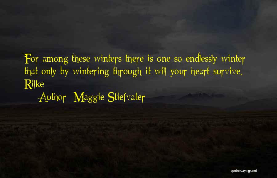 Maggie Stiefvater Quotes: For Among These Winters There Is One So Endlessly Winter That Only By Wintering Through It Will Your Heart Survive.