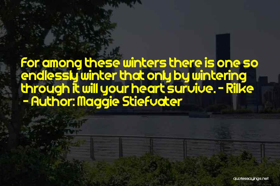 Maggie Stiefvater Quotes: For Among These Winters There Is One So Endlessly Winter That Only By Wintering Through It Will Your Heart Survive.