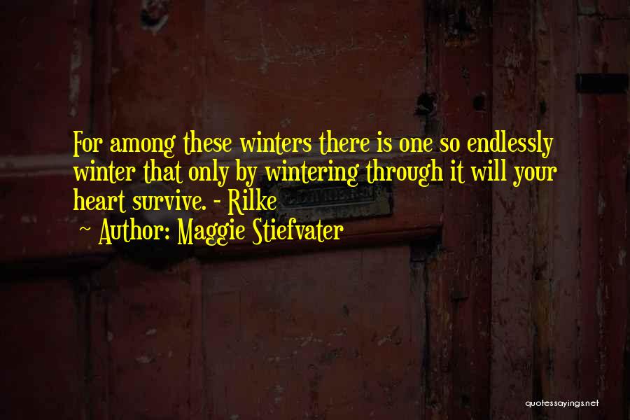 Maggie Stiefvater Quotes: For Among These Winters There Is One So Endlessly Winter That Only By Wintering Through It Will Your Heart Survive.