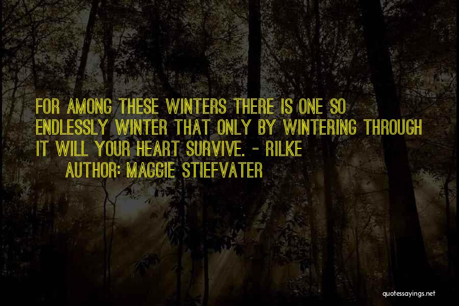 Maggie Stiefvater Quotes: For Among These Winters There Is One So Endlessly Winter That Only By Wintering Through It Will Your Heart Survive.