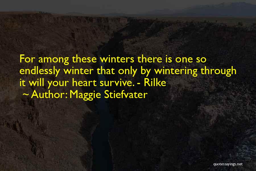 Maggie Stiefvater Quotes: For Among These Winters There Is One So Endlessly Winter That Only By Wintering Through It Will Your Heart Survive.