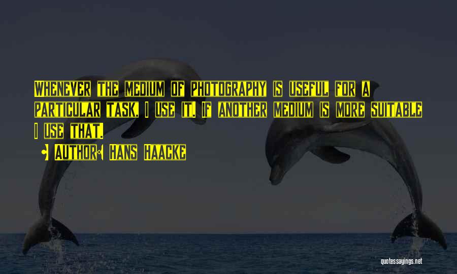 Hans Haacke Quotes: Whenever The Medium Of Photography Is Useful For A Particular Task, I Use It. If Another Medium Is More Suitable
