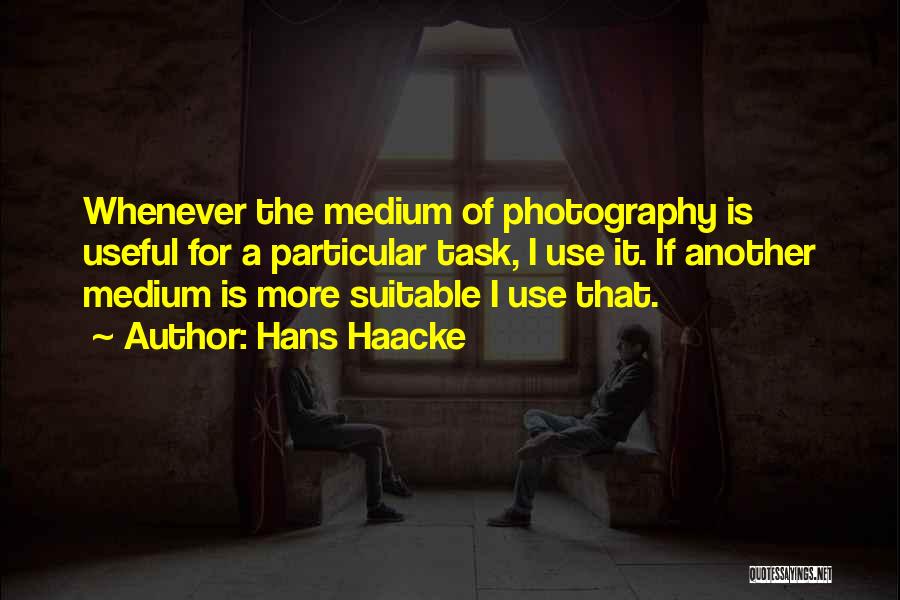 Hans Haacke Quotes: Whenever The Medium Of Photography Is Useful For A Particular Task, I Use It. If Another Medium Is More Suitable
