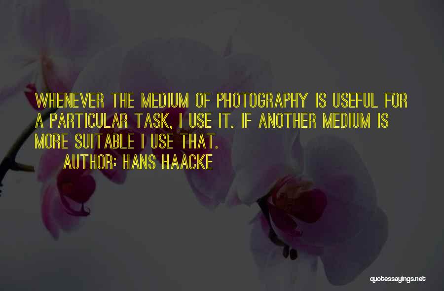 Hans Haacke Quotes: Whenever The Medium Of Photography Is Useful For A Particular Task, I Use It. If Another Medium Is More Suitable