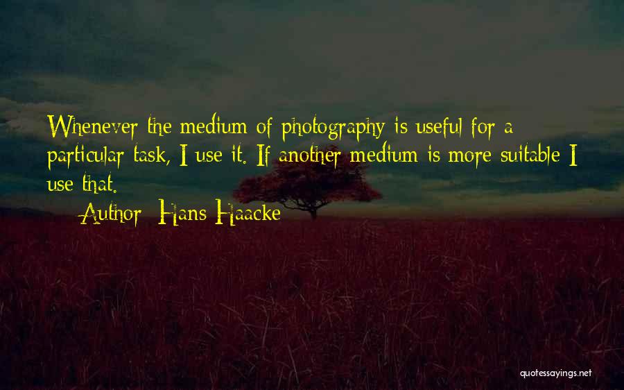Hans Haacke Quotes: Whenever The Medium Of Photography Is Useful For A Particular Task, I Use It. If Another Medium Is More Suitable