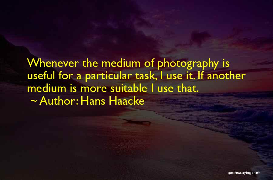 Hans Haacke Quotes: Whenever The Medium Of Photography Is Useful For A Particular Task, I Use It. If Another Medium Is More Suitable