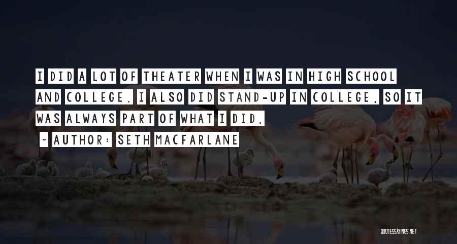 Seth MacFarlane Quotes: I Did A Lot Of Theater When I Was In High School And College. I Also Did Stand-up In College,