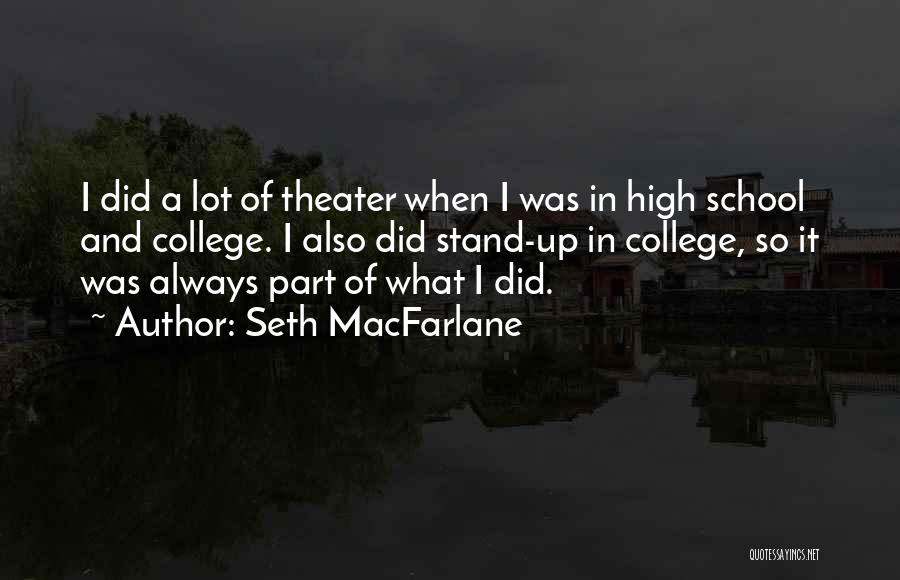 Seth MacFarlane Quotes: I Did A Lot Of Theater When I Was In High School And College. I Also Did Stand-up In College,