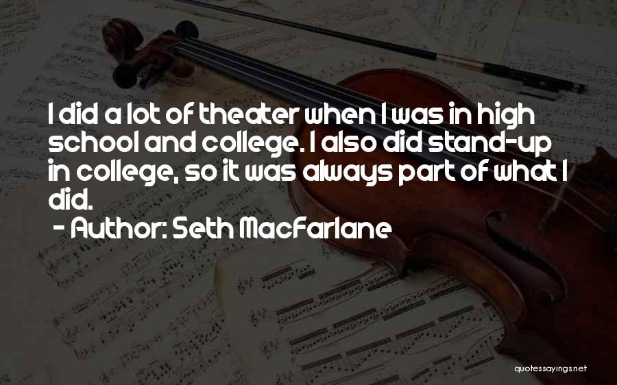 Seth MacFarlane Quotes: I Did A Lot Of Theater When I Was In High School And College. I Also Did Stand-up In College,