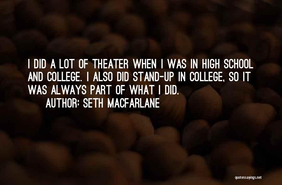 Seth MacFarlane Quotes: I Did A Lot Of Theater When I Was In High School And College. I Also Did Stand-up In College,