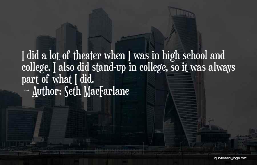 Seth MacFarlane Quotes: I Did A Lot Of Theater When I Was In High School And College. I Also Did Stand-up In College,