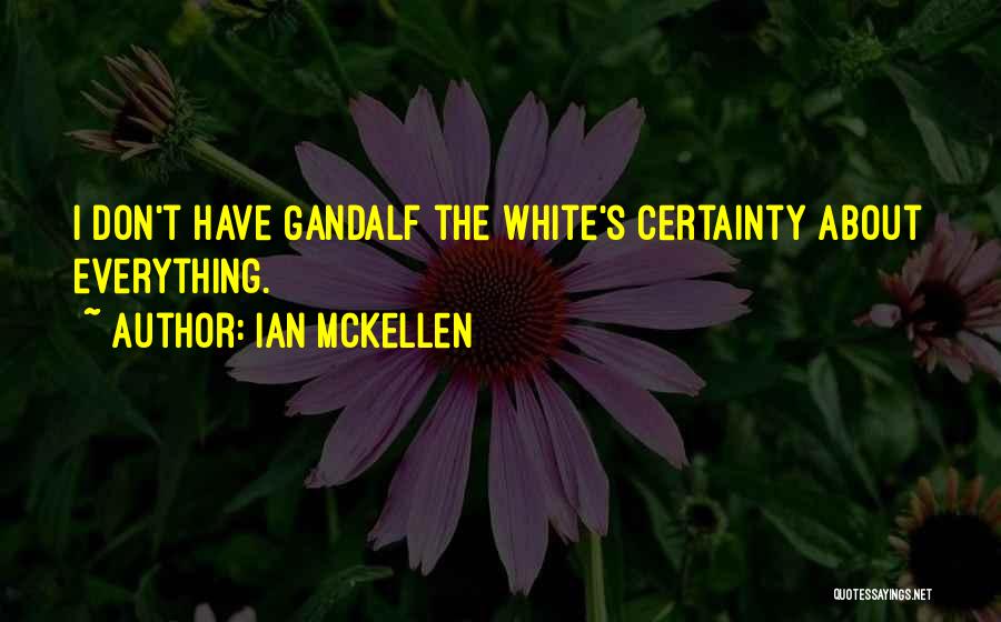 Ian McKellen Quotes: I Don't Have Gandalf The White's Certainty About Everything.