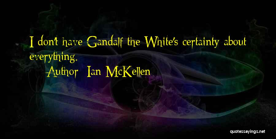 Ian McKellen Quotes: I Don't Have Gandalf The White's Certainty About Everything.