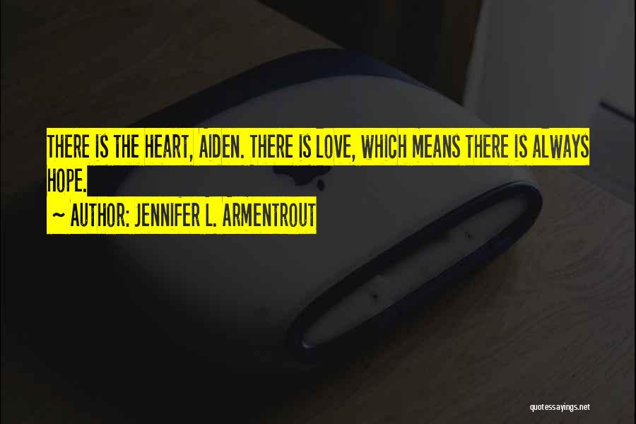 Jennifer L. Armentrout Quotes: There Is The Heart, Aiden. There Is Love, Which Means There Is Always Hope.