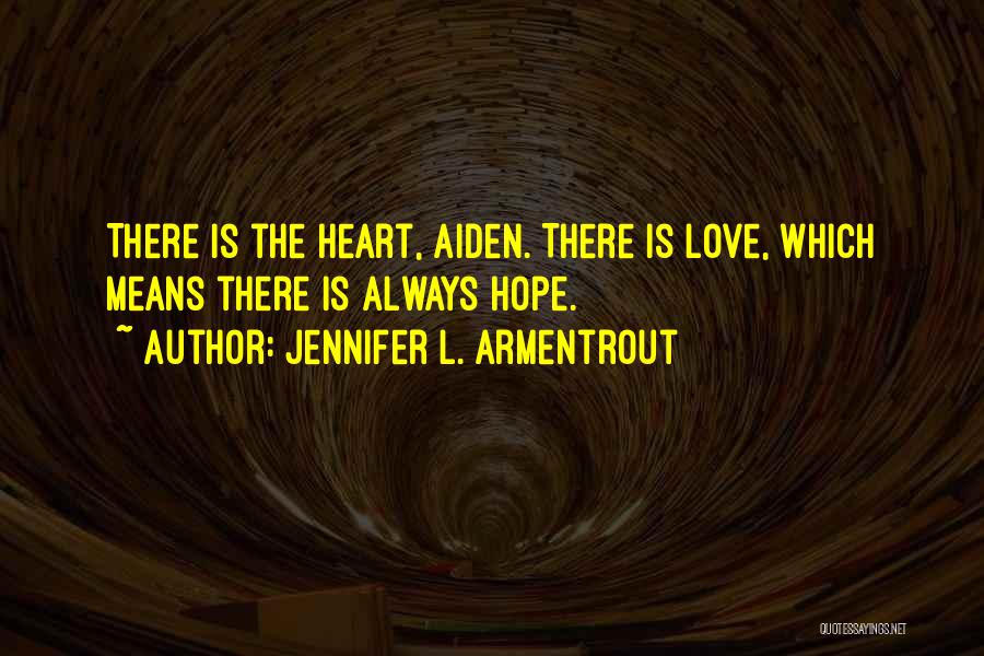 Jennifer L. Armentrout Quotes: There Is The Heart, Aiden. There Is Love, Which Means There Is Always Hope.