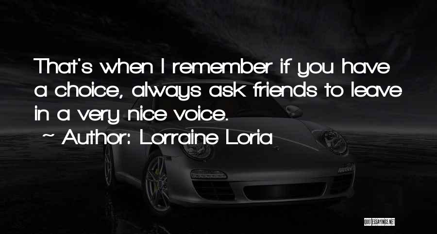 Lorraine Loria Quotes: That's When I Remember If You Have A Choice, Always Ask Friends To Leave In A Very Nice Voice.