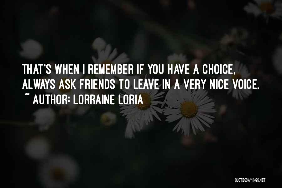 Lorraine Loria Quotes: That's When I Remember If You Have A Choice, Always Ask Friends To Leave In A Very Nice Voice.