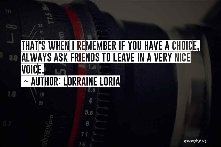 Lorraine Loria Quotes: That's When I Remember If You Have A Choice, Always Ask Friends To Leave In A Very Nice Voice.