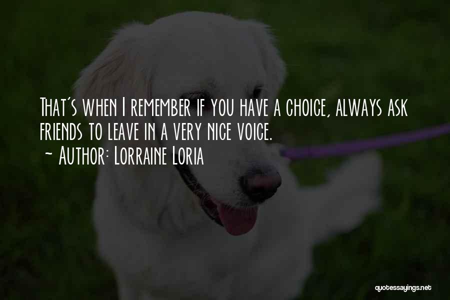 Lorraine Loria Quotes: That's When I Remember If You Have A Choice, Always Ask Friends To Leave In A Very Nice Voice.