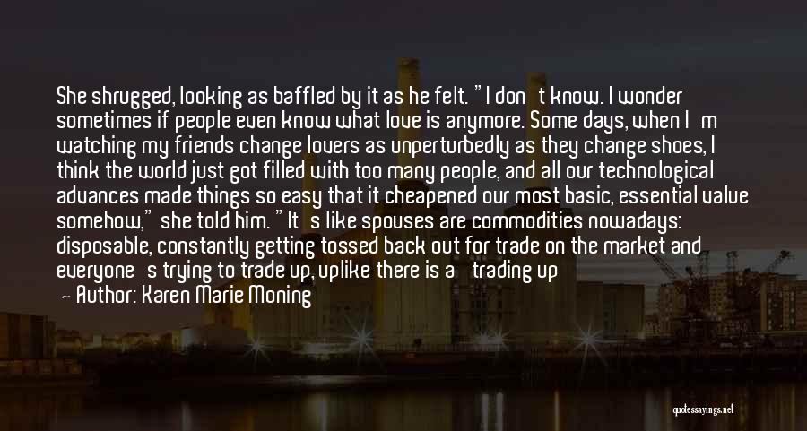 Karen Marie Moning Quotes: She Shrugged, Looking As Baffled By It As He Felt. I Don't Know. I Wonder Sometimes If People Even Know