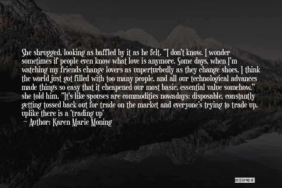 Karen Marie Moning Quotes: She Shrugged, Looking As Baffled By It As He Felt. I Don't Know. I Wonder Sometimes If People Even Know