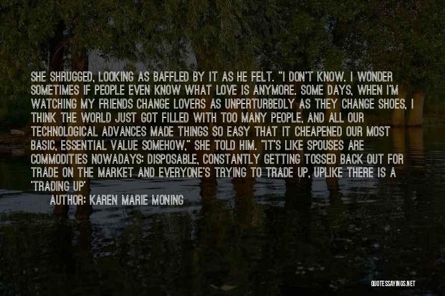 Karen Marie Moning Quotes: She Shrugged, Looking As Baffled By It As He Felt. I Don't Know. I Wonder Sometimes If People Even Know