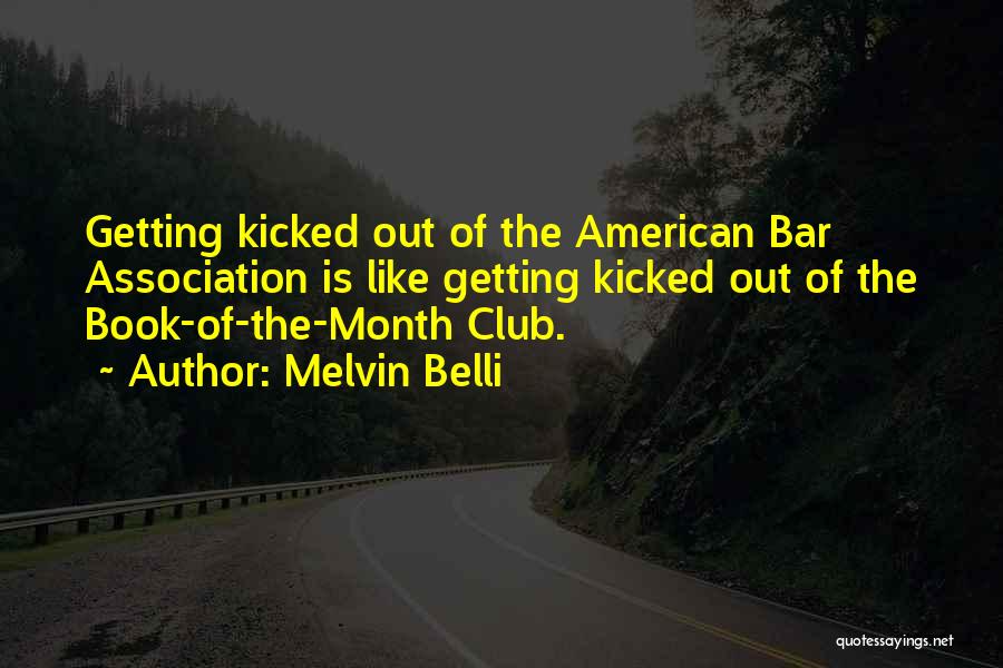 Melvin Belli Quotes: Getting Kicked Out Of The American Bar Association Is Like Getting Kicked Out Of The Book-of-the-month Club.