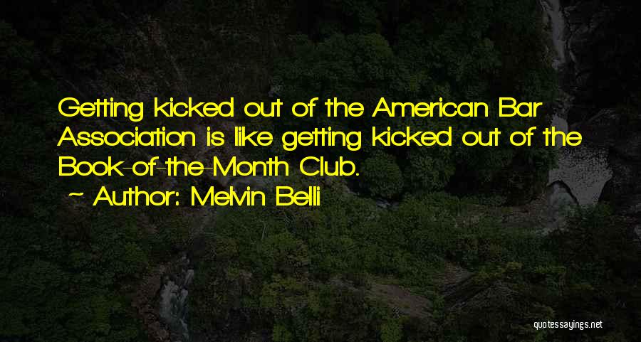 Melvin Belli Quotes: Getting Kicked Out Of The American Bar Association Is Like Getting Kicked Out Of The Book-of-the-month Club.