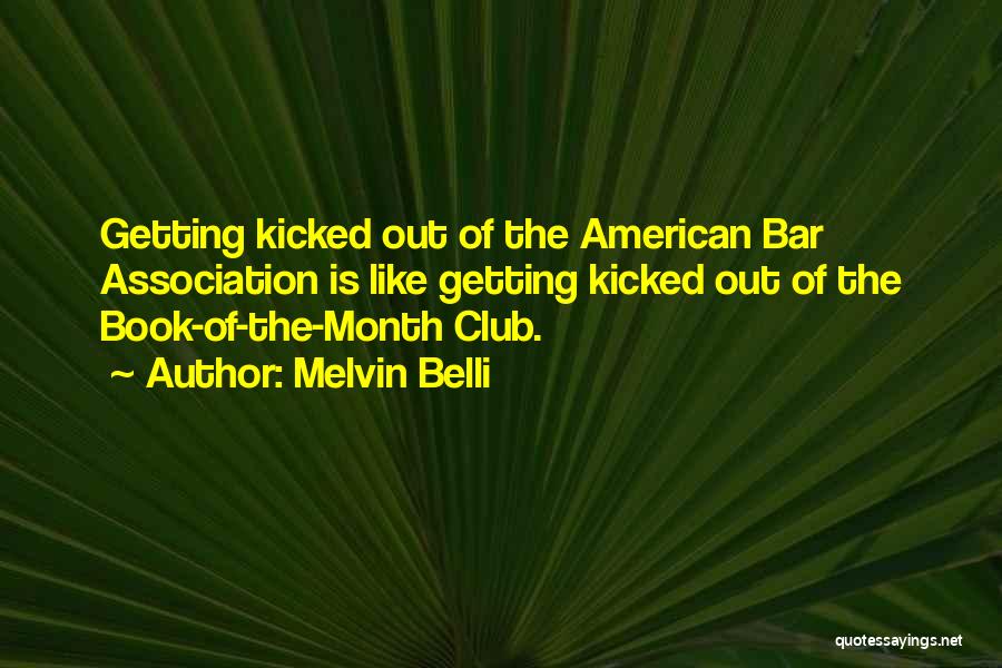 Melvin Belli Quotes: Getting Kicked Out Of The American Bar Association Is Like Getting Kicked Out Of The Book-of-the-month Club.