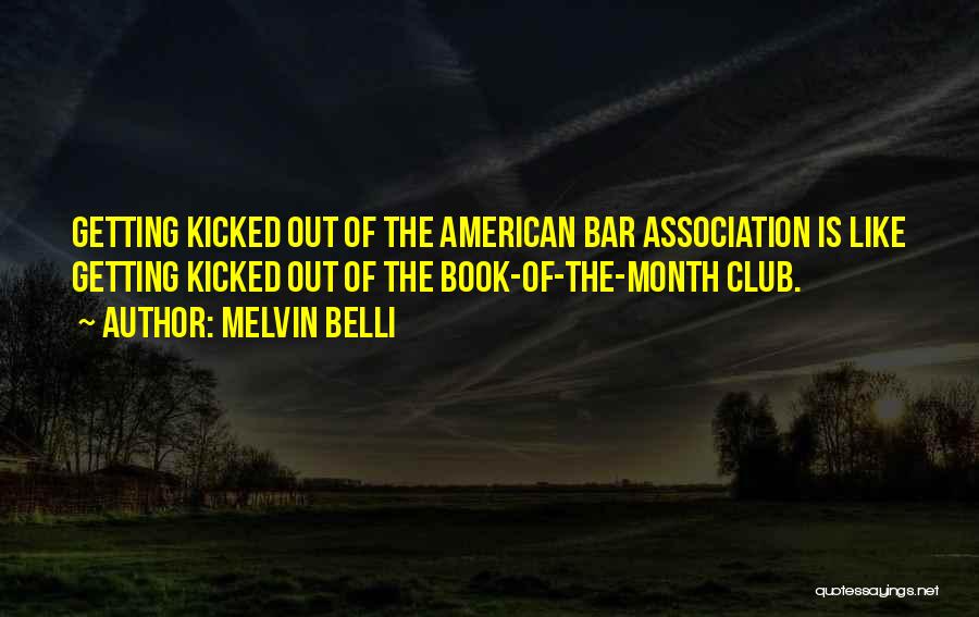 Melvin Belli Quotes: Getting Kicked Out Of The American Bar Association Is Like Getting Kicked Out Of The Book-of-the-month Club.