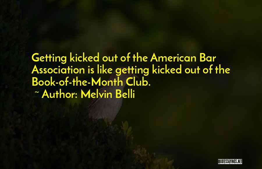 Melvin Belli Quotes: Getting Kicked Out Of The American Bar Association Is Like Getting Kicked Out Of The Book-of-the-month Club.