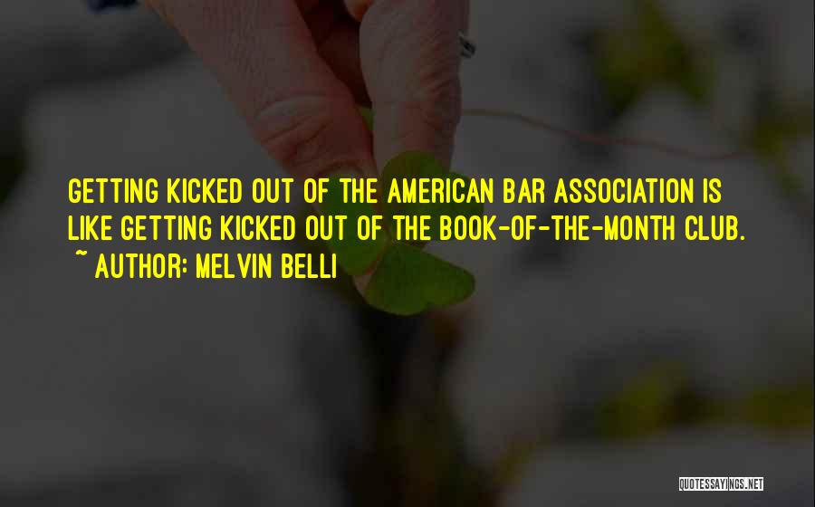 Melvin Belli Quotes: Getting Kicked Out Of The American Bar Association Is Like Getting Kicked Out Of The Book-of-the-month Club.