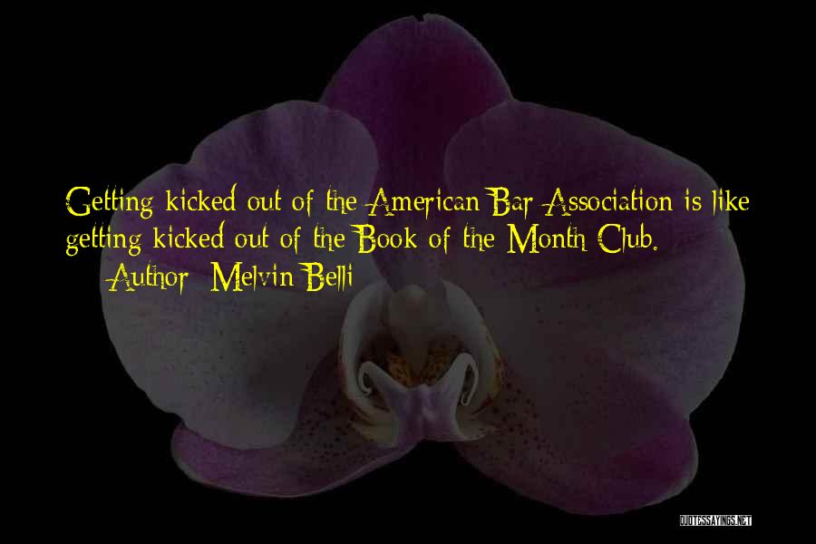 Melvin Belli Quotes: Getting Kicked Out Of The American Bar Association Is Like Getting Kicked Out Of The Book-of-the-month Club.