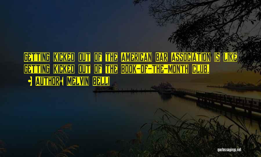 Melvin Belli Quotes: Getting Kicked Out Of The American Bar Association Is Like Getting Kicked Out Of The Book-of-the-month Club.