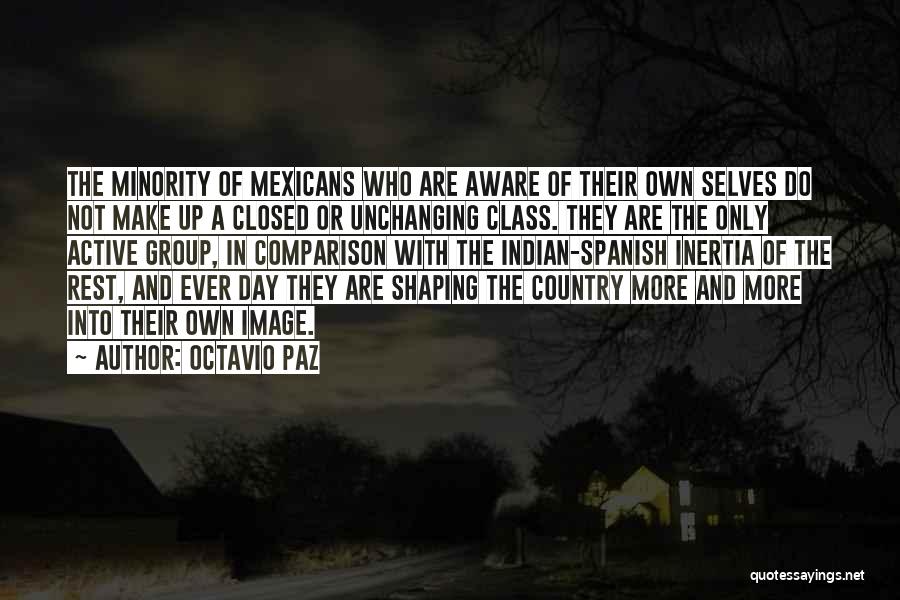 Octavio Paz Quotes: The Minority Of Mexicans Who Are Aware Of Their Own Selves Do Not Make Up A Closed Or Unchanging Class.