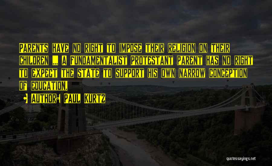 Paul Kurtz Quotes: Parents Have No Right To Impose Their Religion On Their Children ... A Fundamentalist Protestant Parent Has No Right To