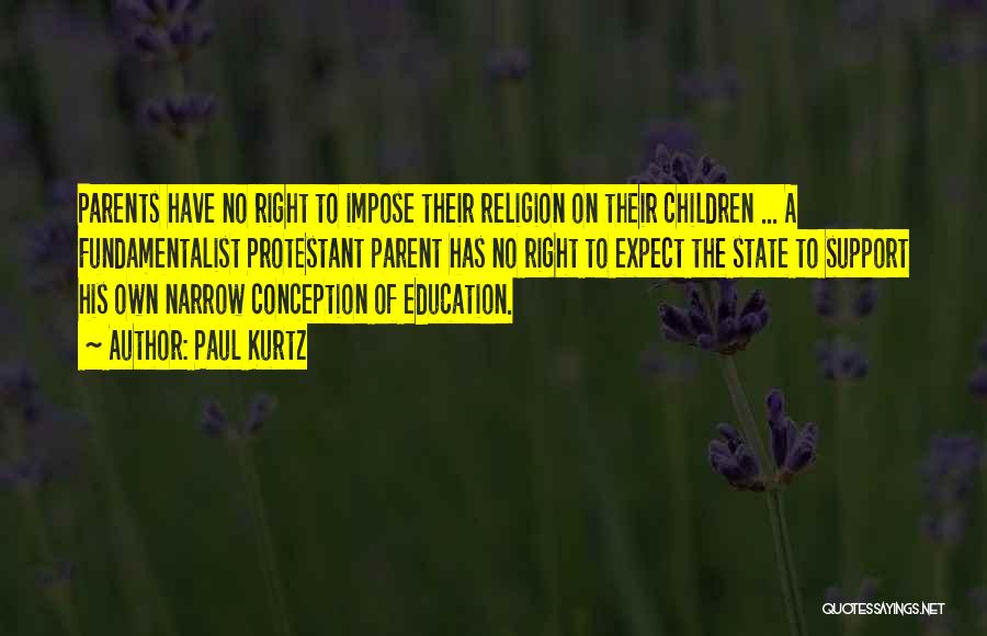 Paul Kurtz Quotes: Parents Have No Right To Impose Their Religion On Their Children ... A Fundamentalist Protestant Parent Has No Right To