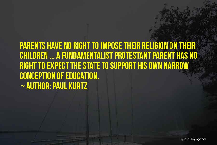 Paul Kurtz Quotes: Parents Have No Right To Impose Their Religion On Their Children ... A Fundamentalist Protestant Parent Has No Right To