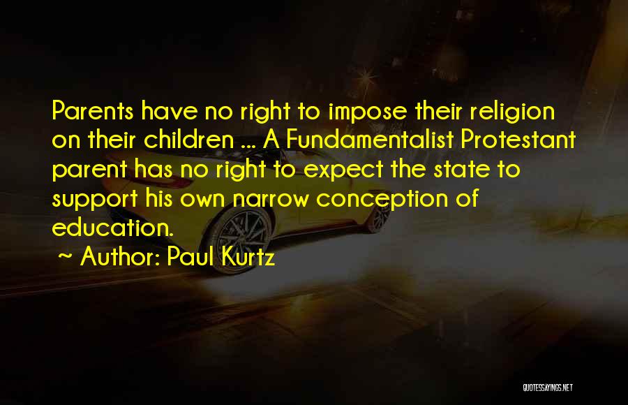 Paul Kurtz Quotes: Parents Have No Right To Impose Their Religion On Their Children ... A Fundamentalist Protestant Parent Has No Right To