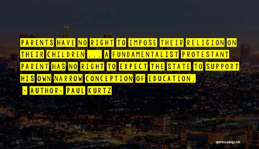 Paul Kurtz Quotes: Parents Have No Right To Impose Their Religion On Their Children ... A Fundamentalist Protestant Parent Has No Right To