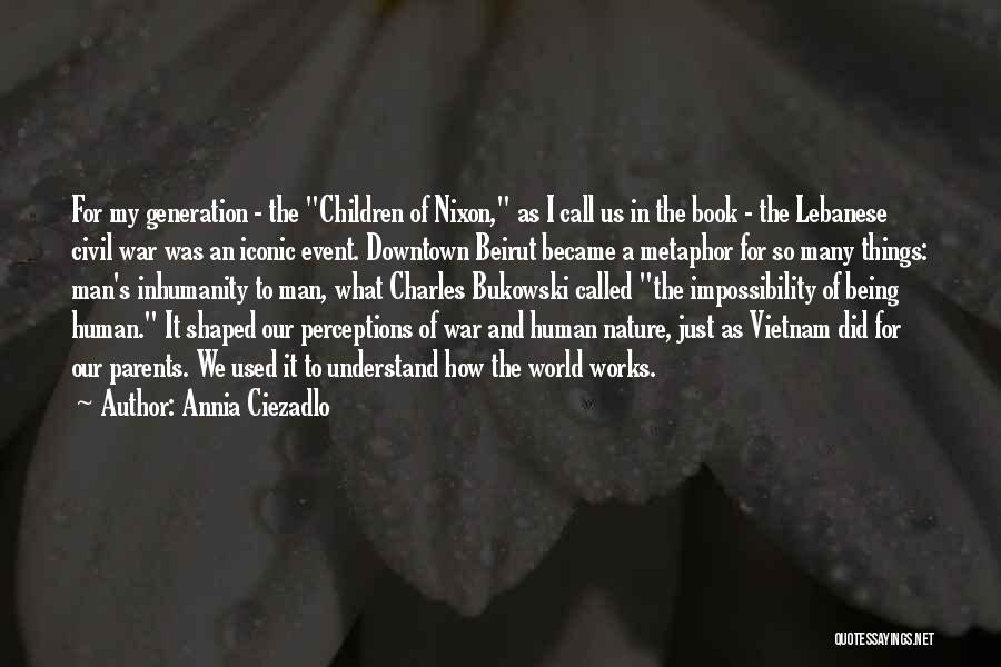 Annia Ciezadlo Quotes: For My Generation - The Children Of Nixon, As I Call Us In The Book - The Lebanese Civil War