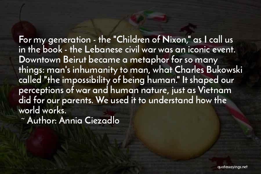 Annia Ciezadlo Quotes: For My Generation - The Children Of Nixon, As I Call Us In The Book - The Lebanese Civil War