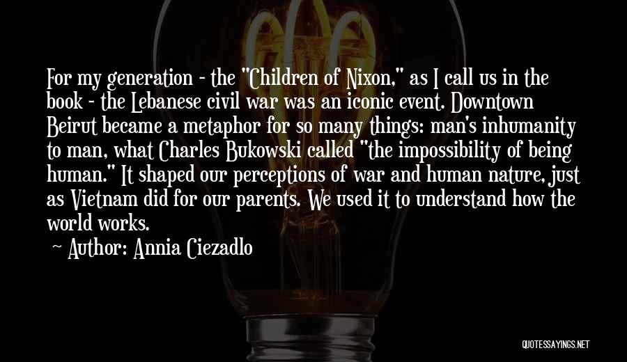 Annia Ciezadlo Quotes: For My Generation - The Children Of Nixon, As I Call Us In The Book - The Lebanese Civil War