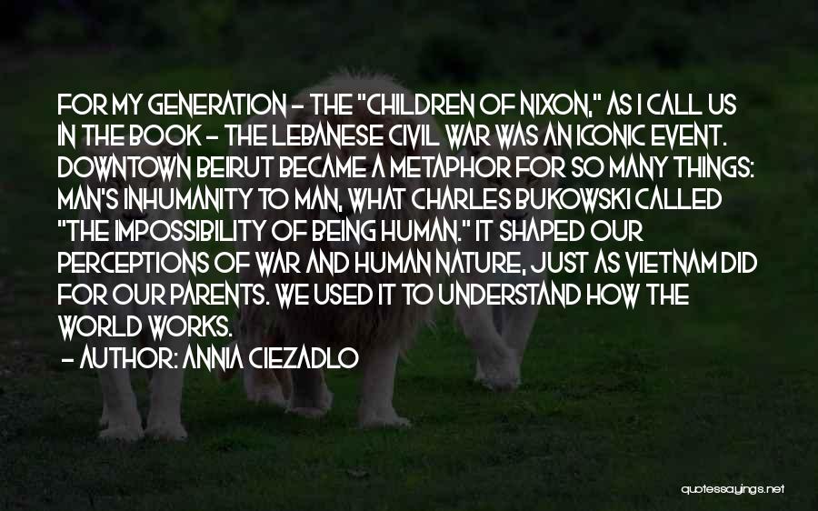 Annia Ciezadlo Quotes: For My Generation - The Children Of Nixon, As I Call Us In The Book - The Lebanese Civil War